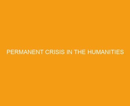 Permanent Crisis in the Humanities
