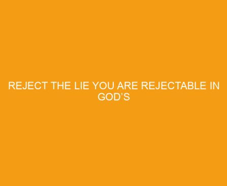 Reject the Lie You Are Rejectable in God’s Delight