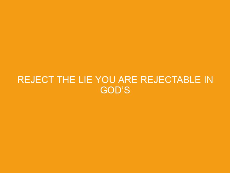 Reject the Lie You Are Rejectable in God’s Delight