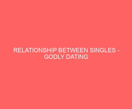 Relationship Between Singles Godly Dating