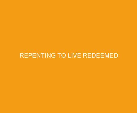 Repenting to Live Redeemed
