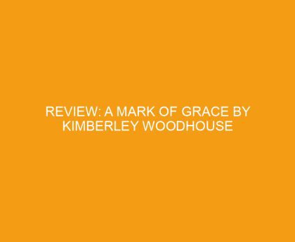 Review: A Mark of Grace by Kimberley Woodhouse