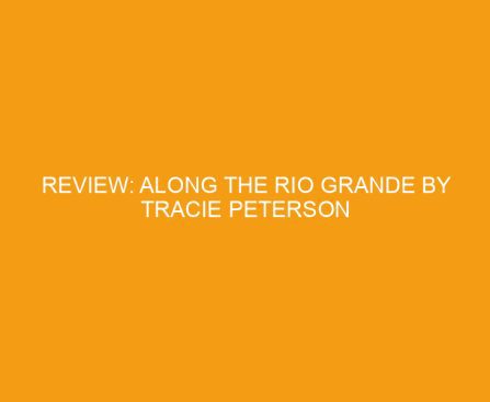 Review: Along the Rio Grande by Tracie Peterson