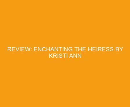 Review: Enchanting the Heiress by Kristi Ann Hunter