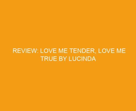 Review: Love Me Tender, Love Me True by Lucinda Whitney