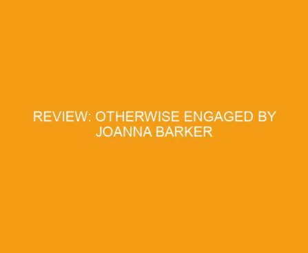 Review: Otherwise Engaged by Joanna Barker