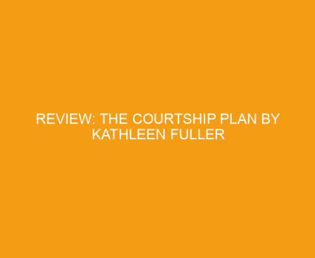 Review: The Courtship Plan by Kathleen Fuller