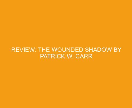 Review: The Wounded Shadow by Patrick W. Carr