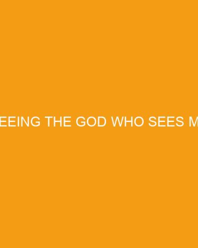 Seeing the God Who Sees Me