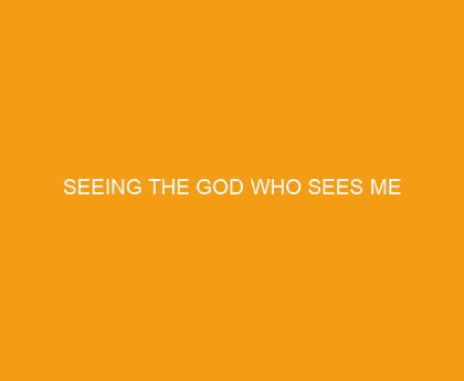 Seeing the God Who Sees Me