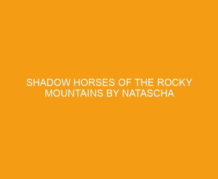Shadow Horses of the Rocky Mountains by Natascha Birovljev
