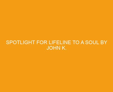 Spotlight for Lifeline to a Soul by John K. McLaughlin