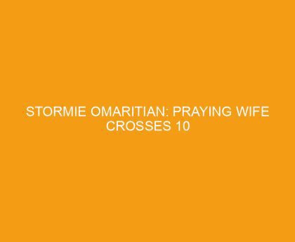 Stormie Omaritian: Praying Wife Crosses 10 Million Mark