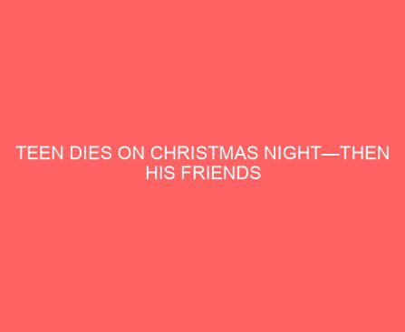Teen Dies on Christmas Night—Then His Friends Ask His Mom if She’s Seen the YouTube Video