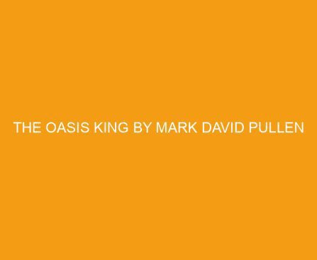 The Oasis King by Mark David Pullen