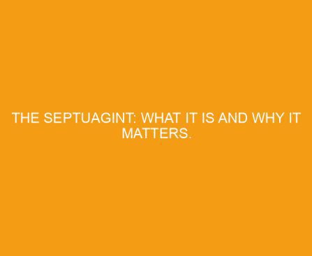 The Septuagint: What It Is and Why It Matters.