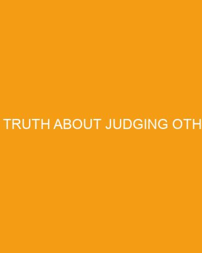 The Truth About Judging Others