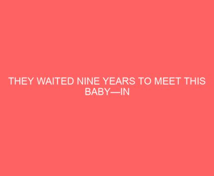 They Waited Nine Years to Meet This Baby—In Their First Few Moments Together, Something Glorious Happens