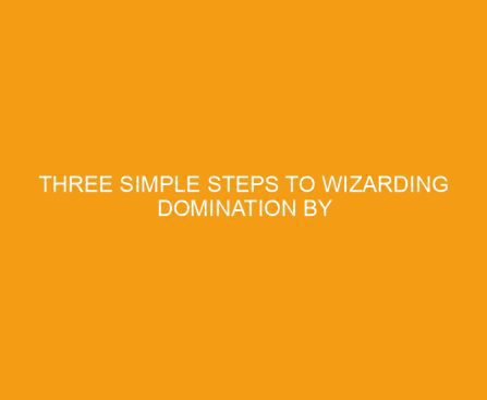 Three Simple Steps to Wizarding Domination by