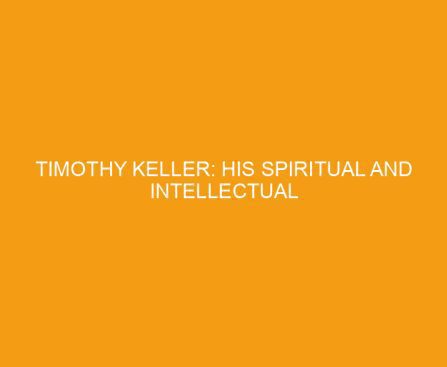 Timothy Keller: His Spiritual and Intellectual Formation