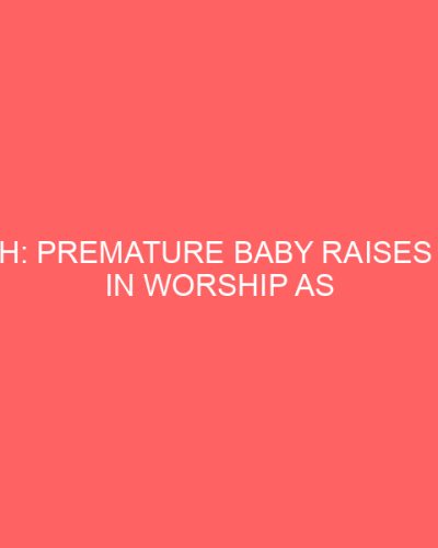 WATCH: Premature Baby Raises Hand in Worship as Father Sings in the NICU