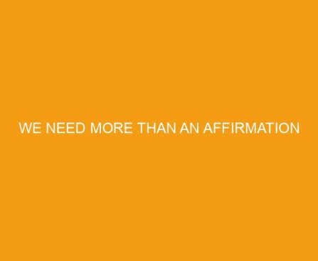 We Need More Than An Affirmation