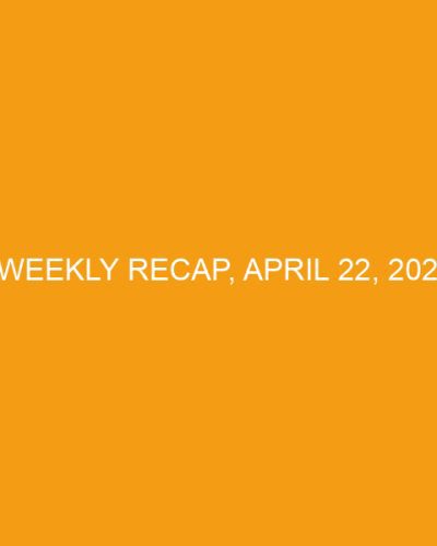 Weekly Recap, April 22, 2023