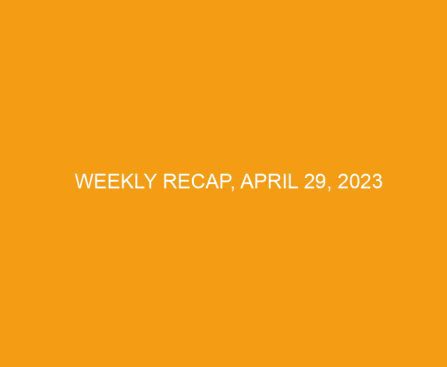Weekly Recap, April 29, 2023
