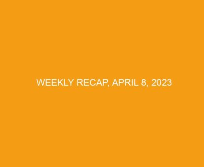 Weekly Recap, April 8, 2023