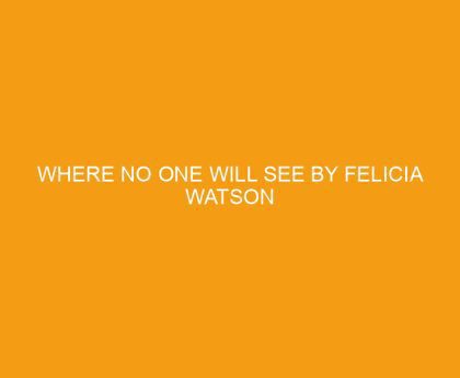 Where No One Will See by Felicia Watson