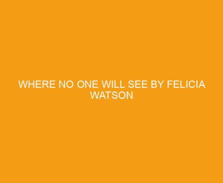 Where No One Will See by Felicia Watson