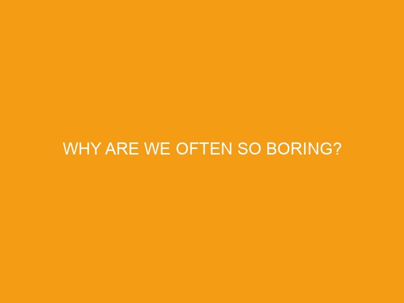 Why Are We Often So Boring?