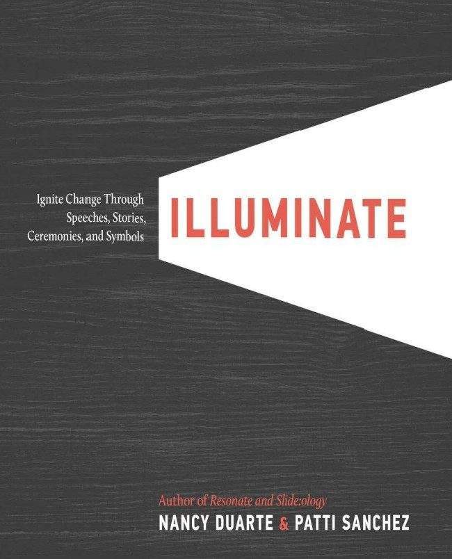 Illuminate Ignite Change Through Speeches, Stories, Ceremonies, and Symbols by Nancy Duarte and Patti Sanchez. 1