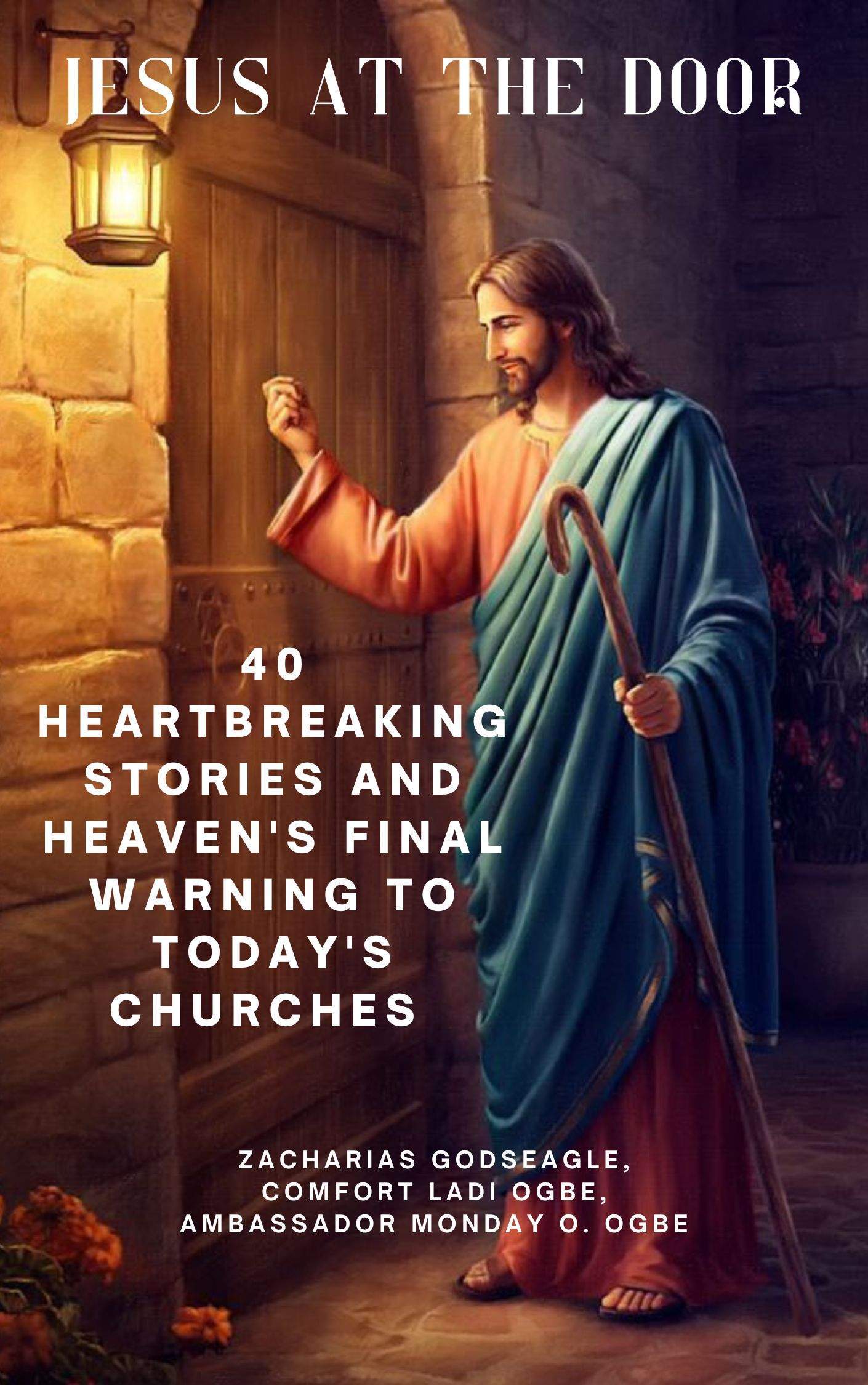JESUS AT THE DOOR: 40 Heartbreaking Stories and Heaven's Final Warning to TODAY'S Churches By Zacharias Godseagle, Comfort Ladi Ogbe, Ambassador Monday O. Ogbe 1 JESUS AT THE DOOR: 40 Heartbreaking Stories and Heaven's Final Warning to TODAY'S Churches By Zacharias Godseagle, Comfort Ladi Ogbe, Ambassador Monday O. Ogbe
