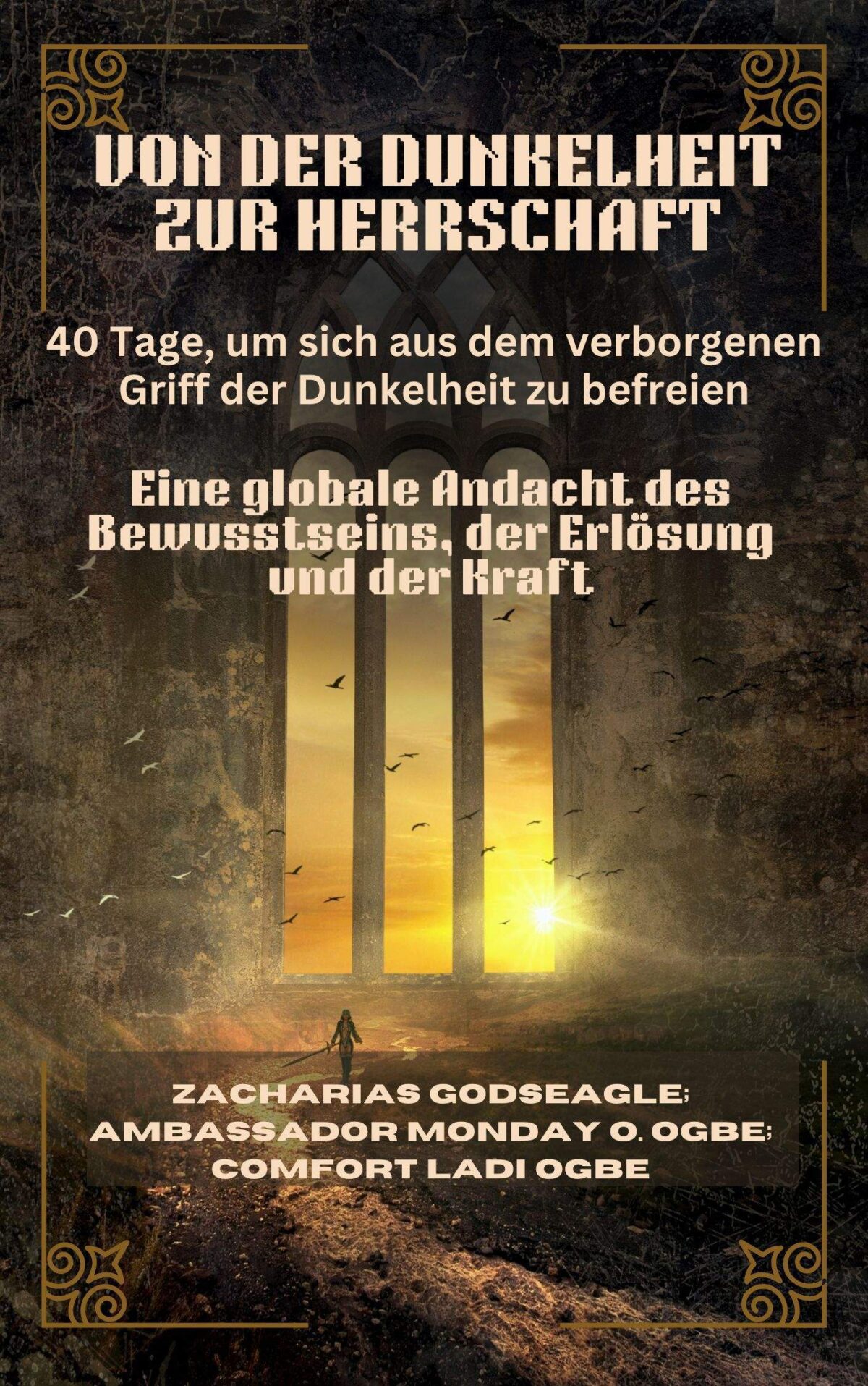 VON DER DUNKELHEIT ZUR HERRSCHAFT: 40 Tage, um sich aus dem verborgenen Griff der Dunkelheit zu befreien – Eine globale Andacht des Bewusstseins, der Erlösung und der Kraft Für Einzelpersonen, Familien und Nationen, die bereit sind, frei zu sein Von Zacharias Godseagle; Ambassador Monday O. Ogbe and Comfort Ladi Ogbe