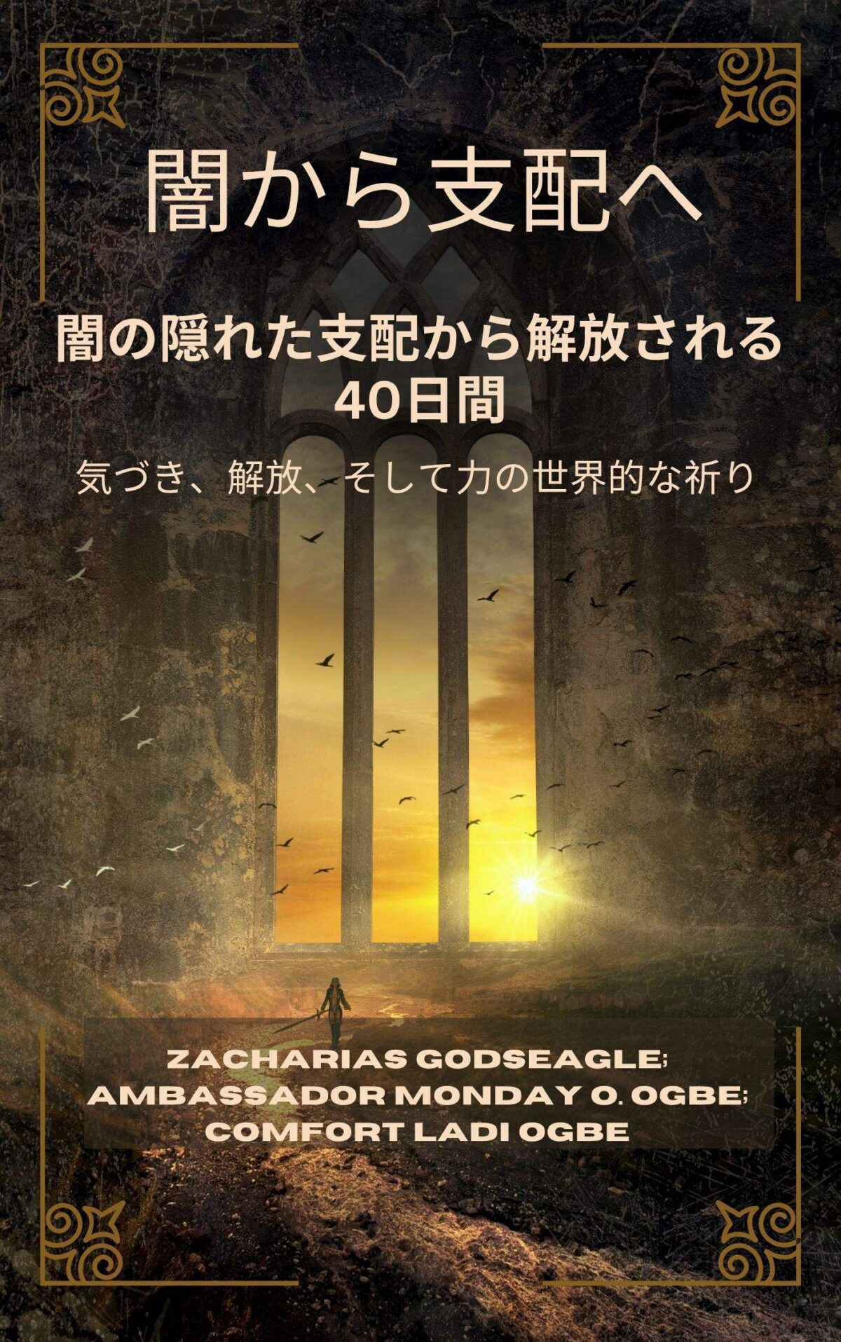 闇から支配へ：闇の隠れた支配から解放される40日間 – 気づき、解放、そして力の世界的な祈り 自由を求める個人、家族、そして国家のために による ザカリアス・ゴッドシーグル、マンデー・O・オグベ大使、コンフォート・ラディ オグベ Zacharias Godseagle; Ambassador Monday O. Ogbe and Comfort Ladi Ogbe
