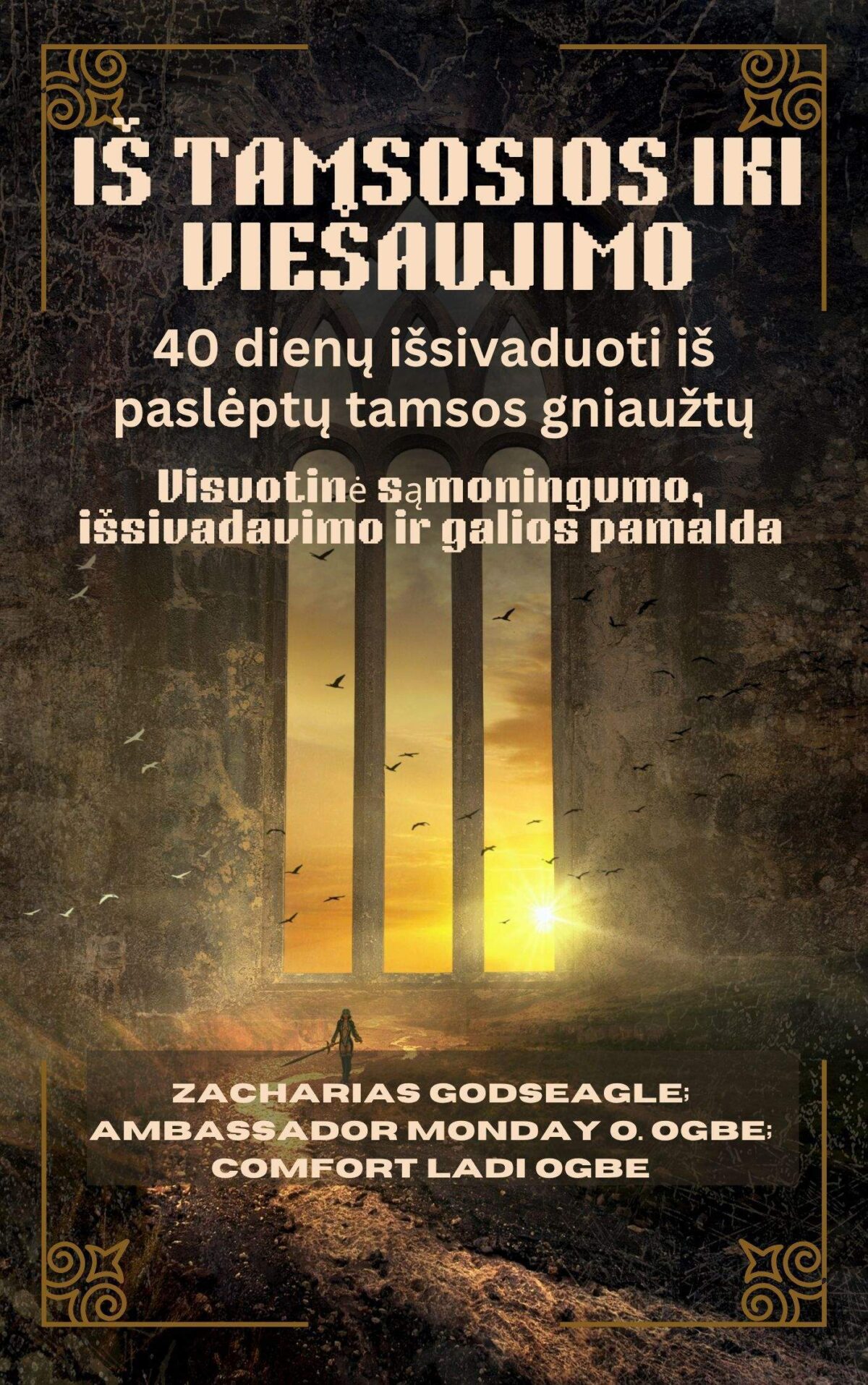 IŠ TAMSOSIOS IKI VIEŠAUJIMO: 40 dienų išsivaduoti iš paslėptų tamsos gniaužtų – Visuotinė sąmoningumo, išsivadavimo ir galios pamalda Asmenims, šeimoms ir tautoms, pasiruošusioms būti laisvoms Pagal Zacharias Godseagle; Ambassador Monday O. Ogbe and Comfort Ladi Ogbe  