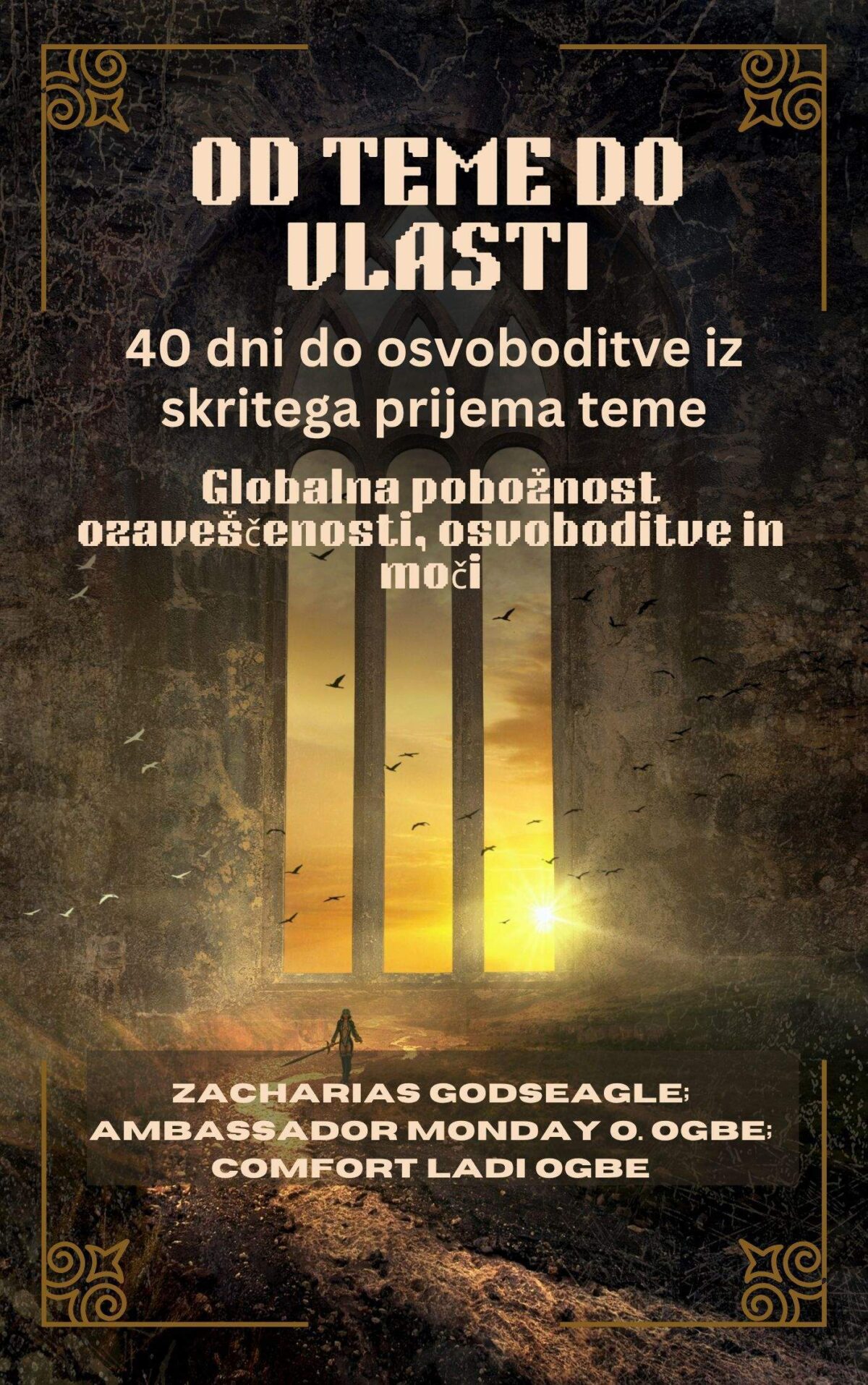 OD TEME DO VLASTI: 40 dni do osvoboditve iz skritega prijema teme – Globalna pobožnost ozaveščenosti, osvoboditve in moči Za posameznike, družine in narode, pripravljene na svobodo Od Zacharias Godseagle ; veleposlanik Monday O. Ogbe in Comfort Ladi Ogbe