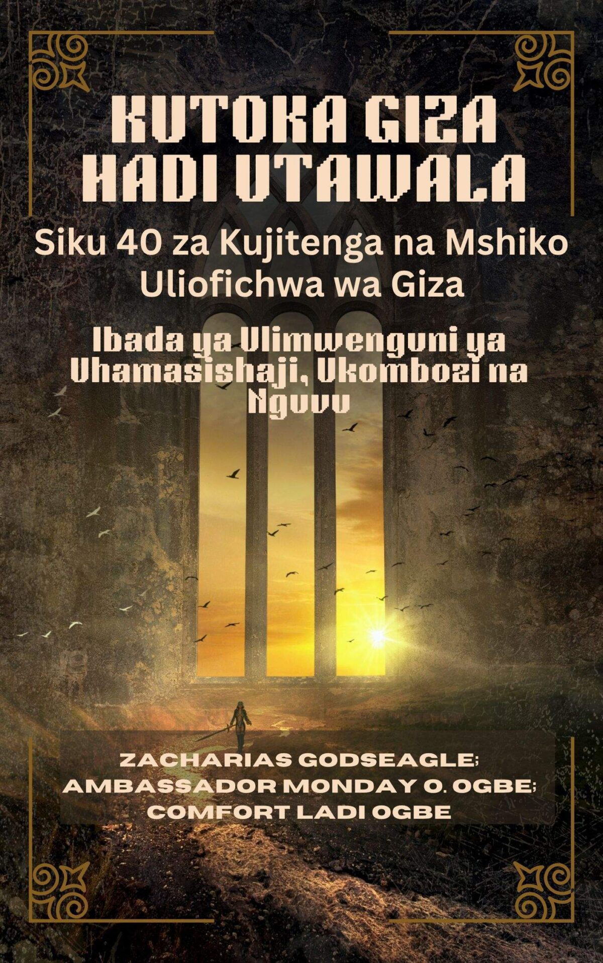 KUTOKA GIZA HADI UTAWALA: Siku 40 za Kujitenga na Mshiko Uliofichwa wa Giza - Ibada ya Ulimwenguni ya Uhamasishaji, Ukombozi na Nguvu Kwa Watu Binafsi, Familia, na Mataifa Tayari Kuwa Huru Na Zacharias Godseagle ; Balozi Monday O. Ogbe na Comfort Ladi Ogbe