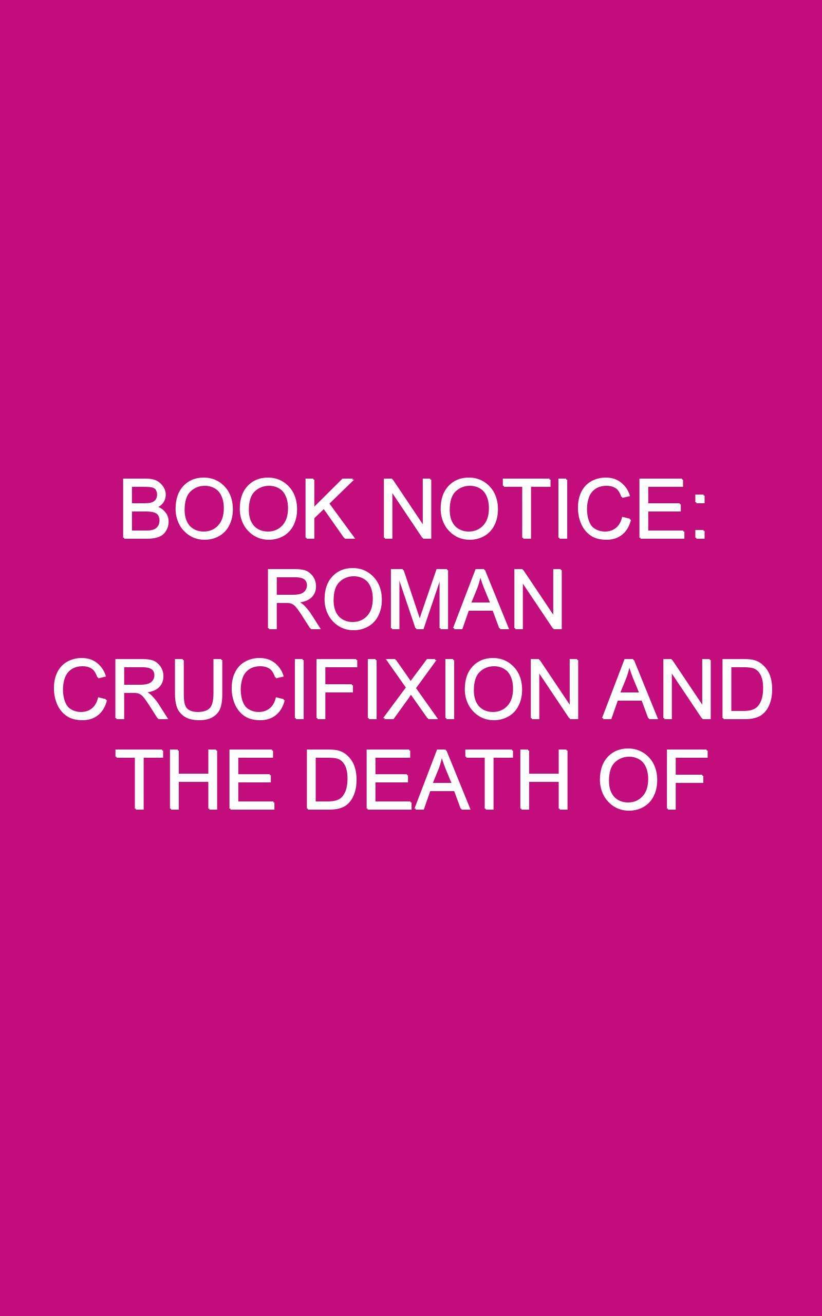 Book Notice: ROMAN CRUCIFIXION AND THE DEATH OF JESUS, by Woodrow Michael Kroll