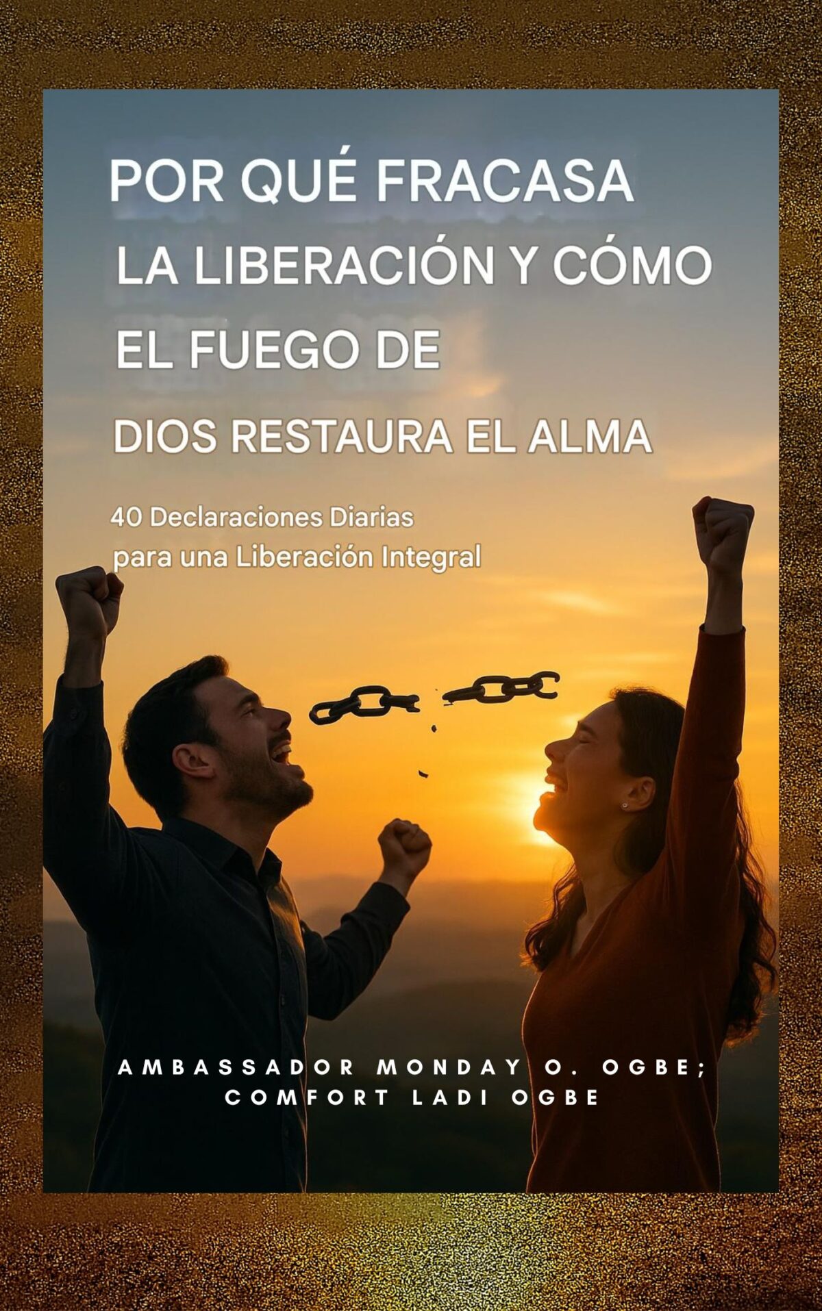Por qué fracasa la liberación y cómo el fuego de Dios restaura el alma: 40 Declaraciones Diarias para una Liberación Integral Por Embajador Monday O. Ogbe ; Comodidad Ladi Ogbe ; Zacarías Godseagle