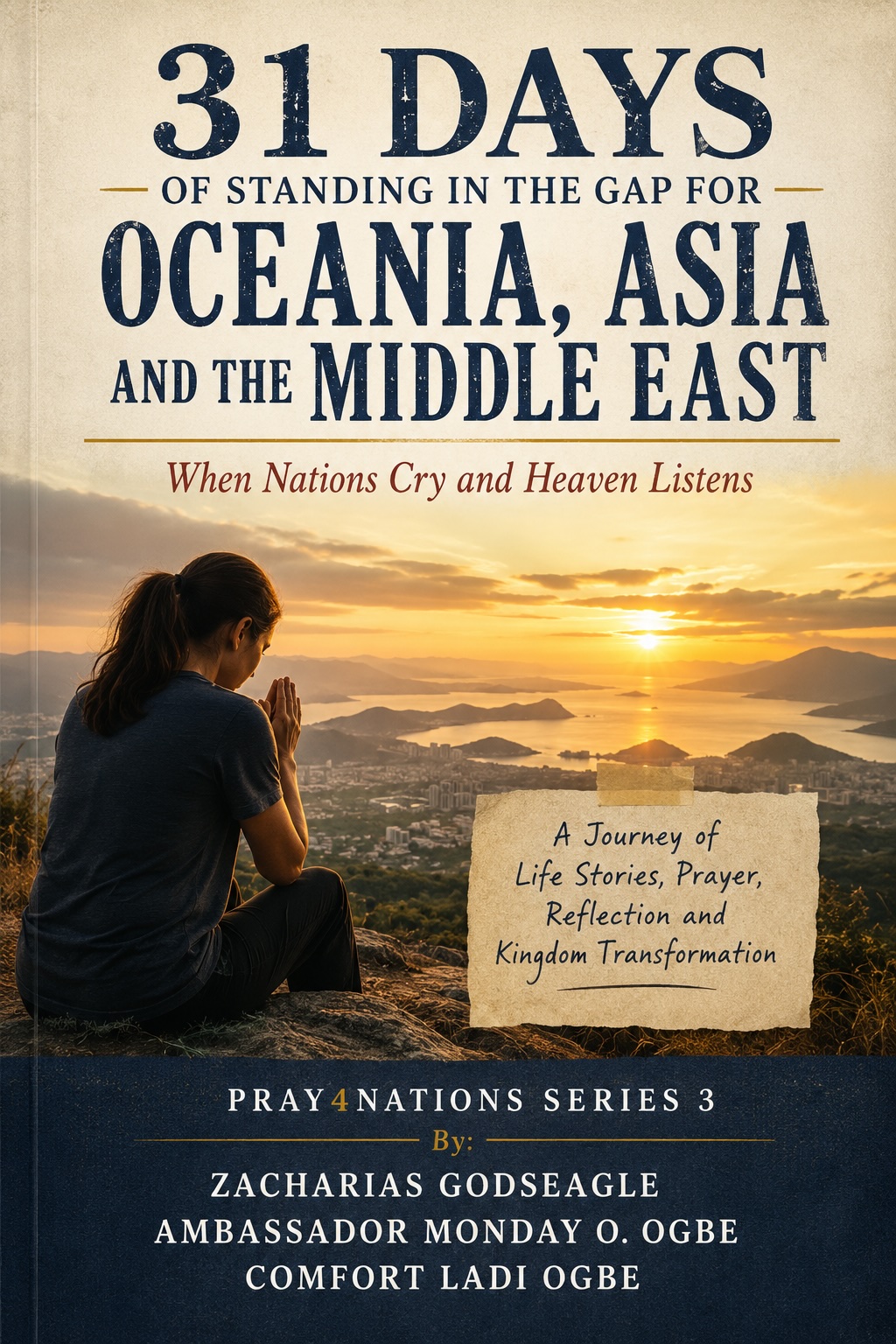 PRAY4NATIONS: 31 Days of Standing in the Gap for Oceania, Asia and the Middle East When Nations Cry and Heaven Listens A Journey of Life Stories, Prayer, Reflection and Kingdom Transformation Pray4Nations Series 3 By: Zacharias Godseagle When Nations Cry and Heaven Listens A Journey of Life Stories, Prayer, Reflection and Kingdom Transformation Every nation has a story.